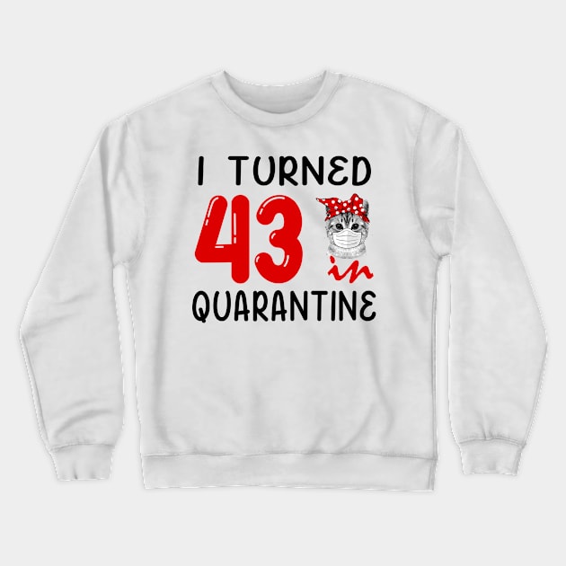 I Turned 43 In Quarantine Funny Cat Facemask Crewneck Sweatshirt by David Darry
